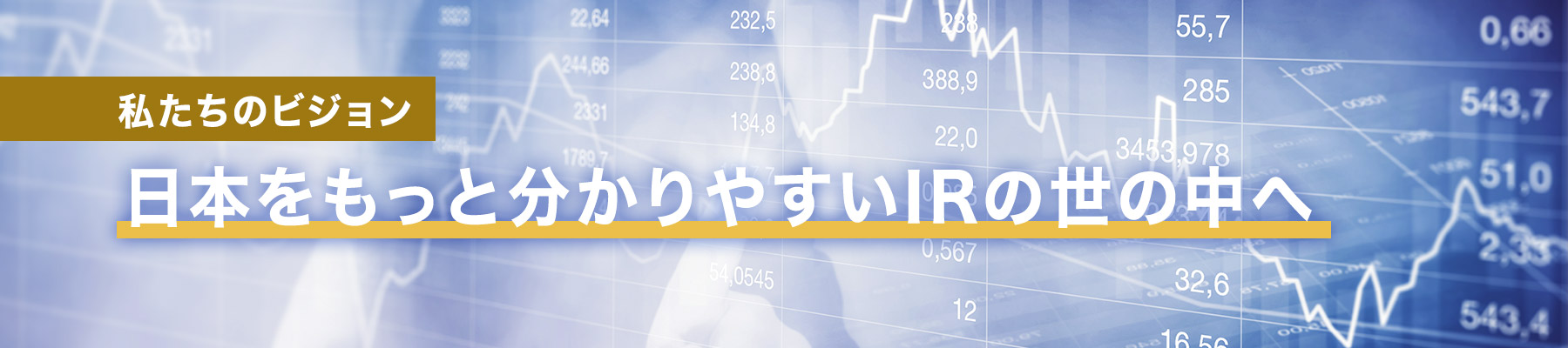 私たちのビジョン 日本をもっと分かりやすいIRの世の中へ